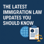 The Latest Immigration Law Updates You Should Know
